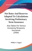 Net Rates and Reserves Adapted to Calculations Involving Preliminary Term Insurance, Also Tables for Various Increasing Temporary Insurances 1437071058 Book Cover