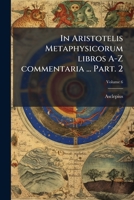 In Aristotelis Metaphysicorum libros A-Z commentaria ... Volume 6 Part. 2 1294079468 Book Cover