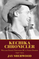 Kechika Chronicler: The Northern BC Yukon Diaries of William Freer, 1942-1978 1773860909 Book Cover