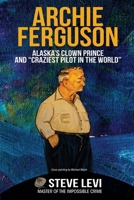 Archie Ferguson: Alaska's Clown Prince and “Craziest Pilot in the World” 1637470460 Book Cover