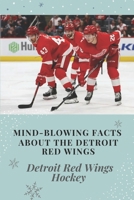 Mind-Blowing Facts About The Detroit Red Wings: Detroit Red Wings Hockey: Detroit Red Wings B09CGGV7TQ Book Cover