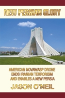 New Persian Glory: American Novawasp Drone Ends Iranian Terrorism and Enables a new Persia B0CRZC6W8P Book Cover