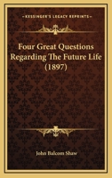 Four Great Questions Regarding The Future Life (1897) 1120282527 Book Cover