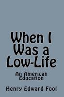 When I Was a Low-Life: An American Education 1453612971 Book Cover