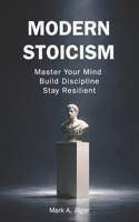 Modern Stoicism: The 120-Day Stoic Guide to Master Your Mind, Eliminate Anxiety, Build Discipline, and Take Control of Your Life B0GV99G3NH Book Cover