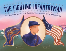 The Fighting Infantryman: The Story of Albert D. J. Cashier, Transgender Civil War Soldier 1499809360 Book Cover