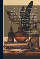 A Commentary On Kant's Critick of the Pure Reason, Tr. From the History of Modern Philosophy, With Explanatory Notes by J.P. Mahaffy 1021213365 Book Cover