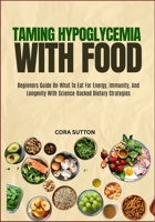 TAMING HYPOGLYCEMIA WITH FOOD: Beginners Guide On What To Eat For Energy, Immunity, And Longevity With Science-Backed Dietary Strategies B0F6MFMJTQ Book Cover