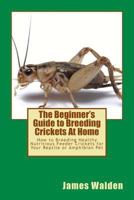 The Beginner's Guide to Breeding Crickets at Home: How to Breeding Healthy Nutritious Feeder Crickets for Your Reptile or Amphibian Pet 1539104966 Book Cover