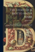 The Story Of A Motto And A Mark: Being A Brief Sketch Of A Few Printers' "marks" And Containing The Facts Concerning The Mark Of The Gilliss Press 1022343572 Book Cover