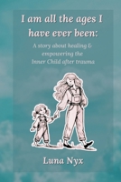 I Am All The Ages I Have Ever Been: A Story About Healing & Empowering The Inner Child After Trauma B0F6JTVVHL Book Cover