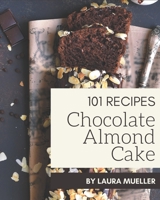 101 Chocolate Almond Cake Recipes: Unlocking Appetizing Recipes in The Best Chocolate Almond Cake Cookbook! B08PJWKSPV Book Cover