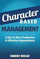 Character Based Management: A Key to More Productive & Effective Organizations 1457546647 Book Cover