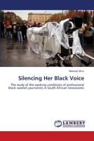 Silencing Her Black Voice: The study of the working conditions of professional black women journalists in South African newsrooms 3843375186 Book Cover