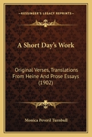 A Short Day's Work Original Verses, Translations from Heine, and Prose Essays 1241543828 Book Cover
