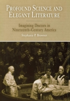 Profound Science And Elegant Literature: Imagining Doctors In Nineteenth-Century America 0812238257 Book Cover