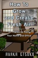 How To Grow and Create Fresh Air: 70+ Plants to purify Your Home and Office. 1724732307 Book Cover