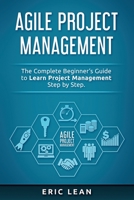 Agile Project Management: The Complete Beginner’s Guide to Learn Project Management Step by Step. B084P6GJ8Q Book Cover