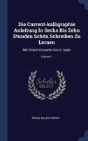 Die Current-kalligraphie Anleitung In Sechs Bis Zehn Stunden Sch�n Schreiben Zu Lernen: Mit Einem Vorwarte Von G. Maÿr; Volume 1 1377215709 Book Cover