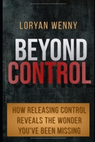Beyond Control: How Releasing Control Reveals the Wonder You've Been Missing B0F31ZCRZS Book Cover