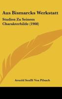 Aus Bismarcks Werkstatt: Studien Zu Seinem Charakterbilde (1908) 1160307075 Book Cover