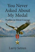 You Never Asked About My Medal: Profiles in Silent Courage 1966219296 Book Cover