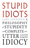 Stupid Idiots : A Philosophy of Stupidity and Complete and Utter Downright Idiocy 1836391773 Book Cover