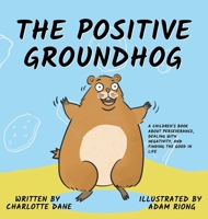 The Positive Groundhog: A Children's Book about Perseverance, Dealing with Negativity, and Finding the Good in Life 1647432200 Book Cover