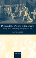 Pope and the Destiny of the Stuarts: History, Politics, and Mythology in the Age of Queen Anne 0199274398 Book Cover