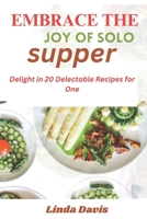 EMBRACE THE JOY OF SOLO SUPPER: Delight in 20 Delectable Recipes for One B0C8RFC1X7 Book Cover