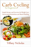 Carb Cycling for Beginners: Simple Recipes and Exercises for Weight Loss, Reactivating Metabolism and Muscle Building B08F719CTP Book Cover