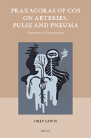 Praxagoras of Cos on Arteries, Pulse and Pneuma: Fragments and Interpretation 9004337423 Book Cover
