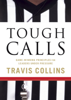 Tough Calls: Game-Winning Principles for Leaders Under Pressure 1596692294 Book Cover