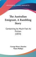 The Australian Emigrant a Rambling Story, Containing as Much Fact as Fiction 1018741674 Book Cover
