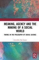 Meaning, Agency and the Making of a Social World: Themes in the Philosophy of Social Science 1138612812 Book Cover