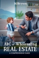 ABC of Wholesaling Real Estate: A comprehensive Guide Kindle Edition B0FNQXZN2C Book Cover