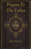 Prayers To The Father: A Collection of Prayers to Glorify and Petition God The Father B0DVSZL6X7 Book Cover