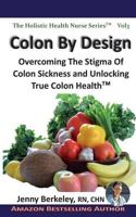 Colon By Design: Overcoming The Stigma Of Colon Sickness And Unlocking True Colon Health(TM) 0986801860 Book Cover