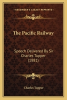 The Pacific Railway: Speech Delivered By Sir Charles Tupper 1167176251 Book Cover