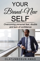 YOUR BRAND-NEW SELF: Overcoming Personal Fear, Doubts and Lack of Confidence 1695634853 Book Cover