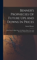 Benner's Prophecies Of Future Ups And Downs In Prices: What Years To Make Money On Pig-iron, Hogs, Corn, And Provisions. With Forecast For 1904 1015422462 Book Cover