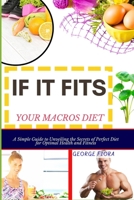 IF IT FITS YOUR MACROS DIET: A Simple Guide to Unveiling the Secrets of Perfect Diet for Optimal Health and Fitness B0CPCPTBG6 Book Cover