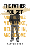 The Father You Get: And the Ones You Make, Believe In, and Become 1506486983 Book Cover