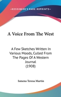 A Voice From The West: A Few Sketches Written In Various Moods, Culled From The Pages Of A Western Journal 1164892444 Book Cover
