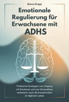 Emotionale Regulierung für Erwachsene mit ADHS: Praktische Strategien zum Umgang mit Emotionen und zum Stressabbau verbessern auch die Konzentration im täglichen Leben (German Edition) B0DSZQWT11 Book Cover