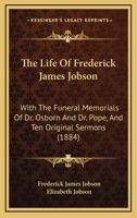 The Life Of Frederick James Jobson: With The Funeral Memorials Of Dr. Osborn And Dr. Pope, And Ten Original Sermons 1104396181 Book Cover