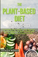 The Plant-Based Diet Beginner's Guide: The Health Benefits of Eating a Plant-Based Diet and Losing Weight with Quick and Affordable Recipes that Even Busy People Can Make 1802122389 Book Cover