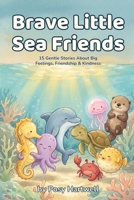 Brave Little Sea Friends: 15 Gentle Bedtime Stories About Big Feelings, Friendship & Kindness | Ocean Animals Social-Emotional Learning for Kids Ages 5-8 (Brave Little Stories) B0H86JTDYG Book Cover