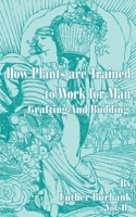 How Plants Are Trained to Work for Man: Grafting and Budding (How Plants Are Trained to Work for Man) 1017285411 Book Cover