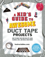 A Kid's Guide to Awesome Duct Tape Projects: How to Make Your Own Wallets, Bags, Flowers, Hats, and Much, Much More! 1510751777 Book Cover